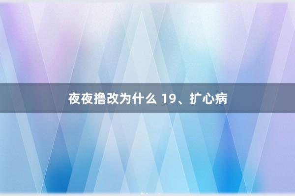 夜夜撸改为什么 19、扩心病