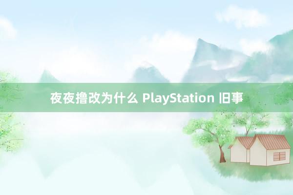 夜夜撸改为什么 PlayStation 旧事