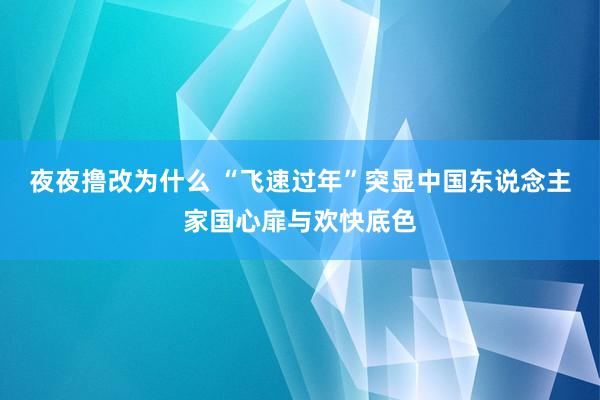 夜夜撸改为什么 “飞速过年”突显中国东说念主家国心扉与欢快底色