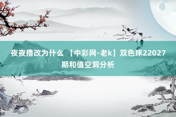 夜夜撸改为什么 【中彩网-老k】双色球22027期和值空洞分析