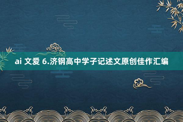 ai 文爱 6.济钢高中学子记述文原创佳作汇编