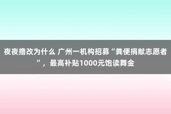 夜夜撸改为什么 广州一机构招募“粪便捐献志愿者”，最高补贴1000元饱读舞金