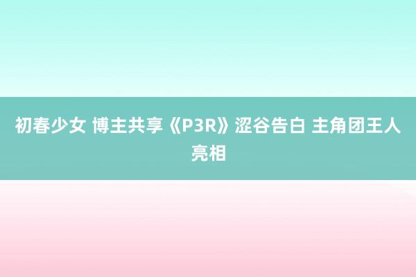 初春少女 博主共享《P3R》涩谷告白 主角团王人亮相